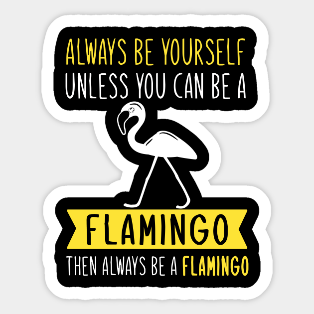 Always Be Yourself Unless You Can Be A Flamingo Then Always Be A